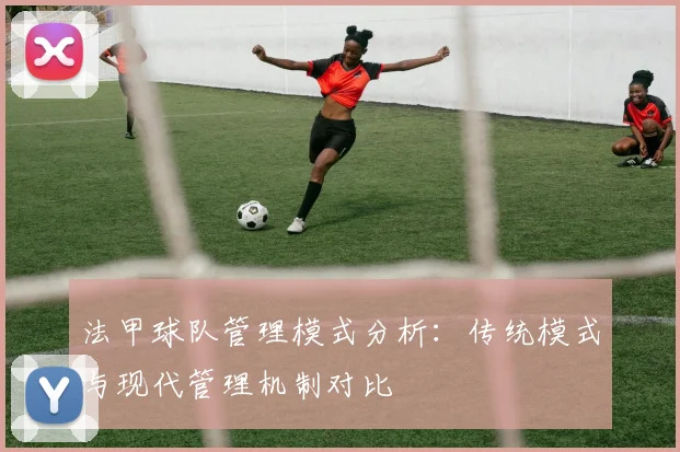 法甲球队管理模式分析：传统模式与现代管理机制对比