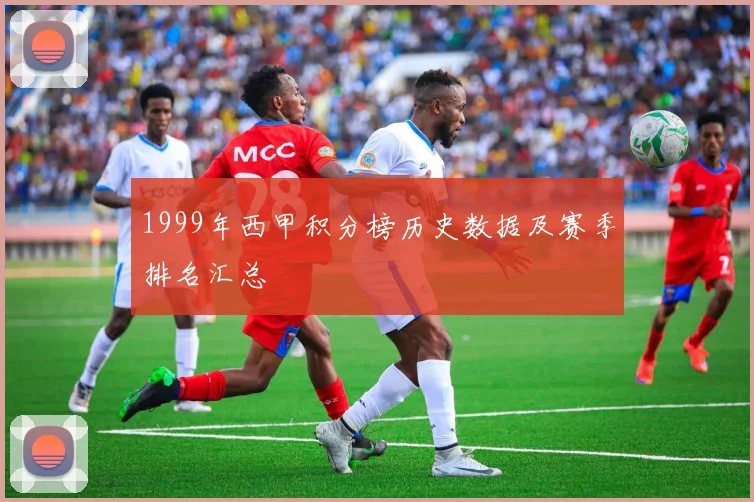 1999年西甲积分榜历史数据及赛季排名汇总