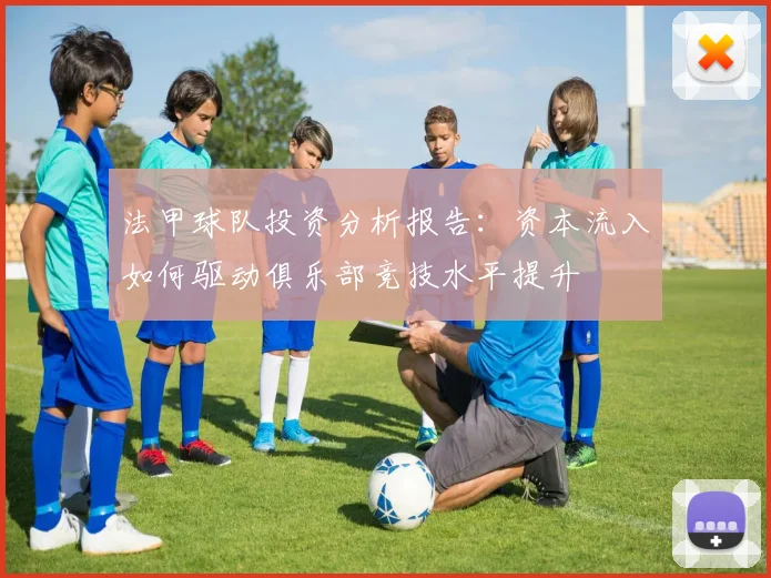 法甲球队投资分析报告：资本流入如何驱动俱乐部竞技水平提升