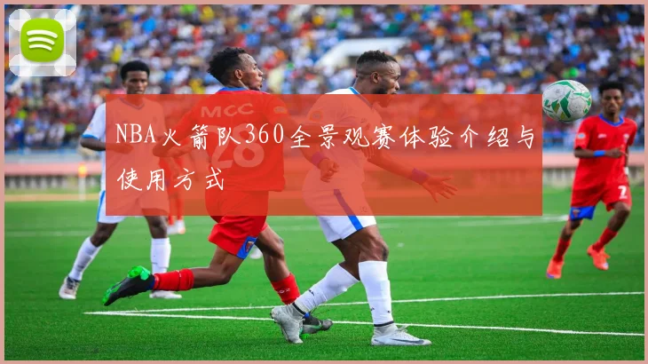 NBA火箭队360全景观赛体验介绍与使用方式