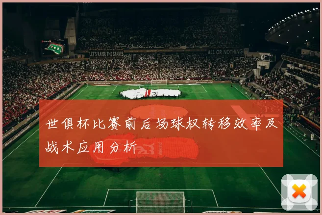 世俱杯比赛前后场球权转移效率及战术应用分析
