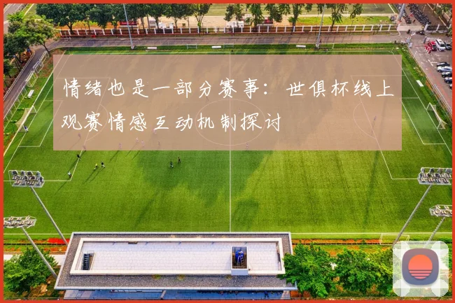 情绪也是一部分赛事：世俱杯线上观赛情感互动机制探讨
