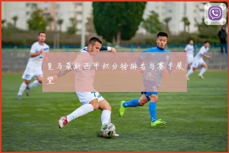 皇马最新西甲积分榜排名与赛季展望