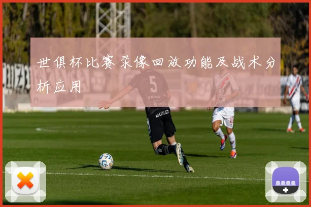 世俱杯比赛录像回放功能及战术分析应用