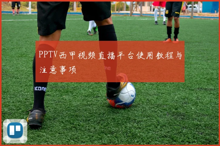PPTV西甲视频直播平台使用教程与注意事项